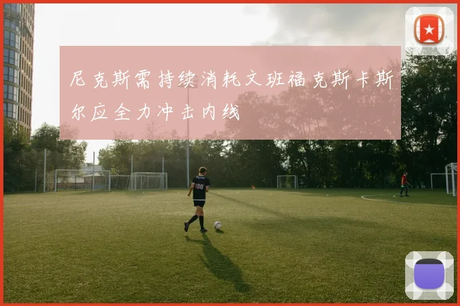 尼克斯需持续消耗文班福克斯卡斯尔应全力冲击内线