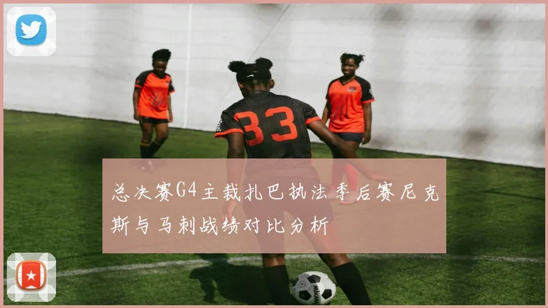 总决赛G4主裁扎巴执法季后赛尼克斯与马刺战绩对比分析
